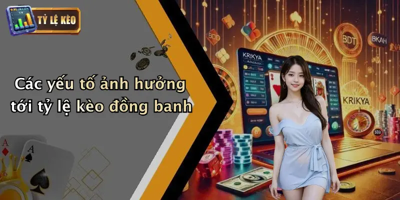 Kèo Đồng Banh: Kinh Nghiệm Soi Kèo Chuẩn Và Cách Nhận Diện 3 Các yếu tố ảnh hưởng tới tỷ lệ kèo đồng banh