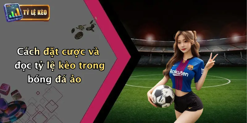 Bóng Đá Ảo Là Gì: Khám Phá Sân Chơi Thời Đại Số Và Tỷ Lệ Kèo 3 Cách đặt cược và đọc tỷ lệ kèo trong bóng đá ảo
