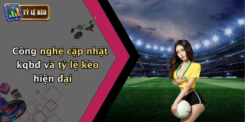 Công nghệ cập nhật kqbđ và tỷ lệ kèo hiện đại