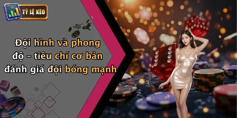 Tiêu Chí Chọn Đội Bóng Mạnh: Bí Kíp Soi Kèo Cho Dân Đam Mê 1 Đội hình và phong độ – tiêu chí cơ bản đánh giá đội bóng mạnh