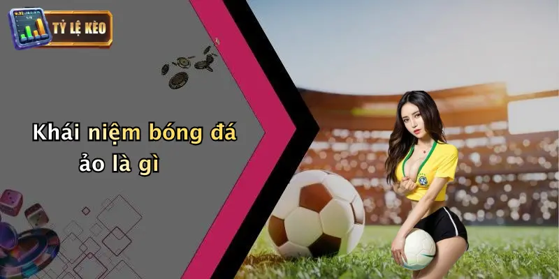Bóng Đá Ảo Là Gì: Khám Phá Sân Chơi Thời Đại Số Và Tỷ Lệ Kèo 1 Khái niệm bóng đá ảo là gì