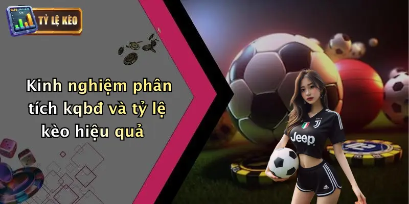 Kinh nghiệm phân tích kqbđ và tỷ lệ kèo hiệu quả