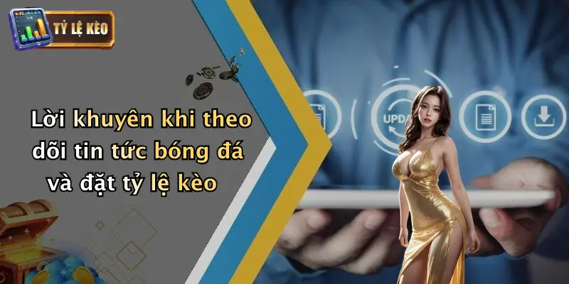 Lời khuyên khi theo dõi tin tức bóng đá và đặt tỷ lệ kèo