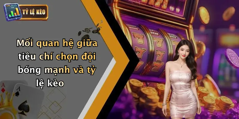 Tiêu Chí Chọn Đội Bóng Mạnh: Bí Kíp Soi Kèo Cho Dân Đam Mê 4 Mối quan hệ giữa tiêu chí chọn đội bóng mạnh và tỷ lệ kèo