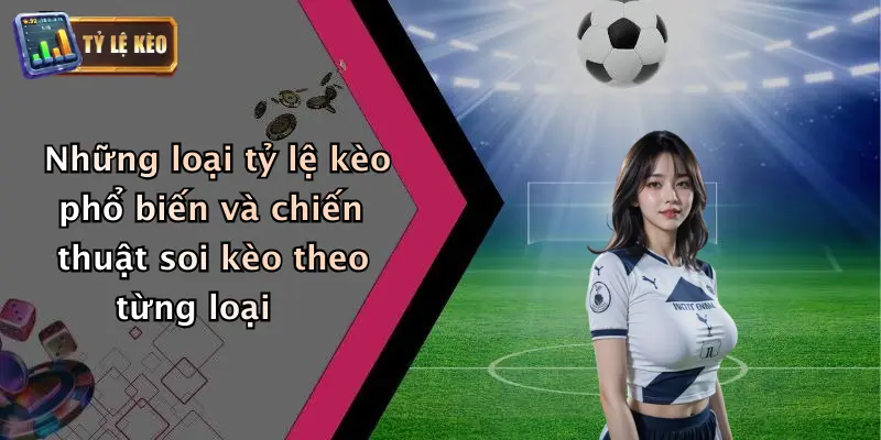 Những loại tỷ lệ kèo phổ biến và chiến thuật soi kèo theo từng loại