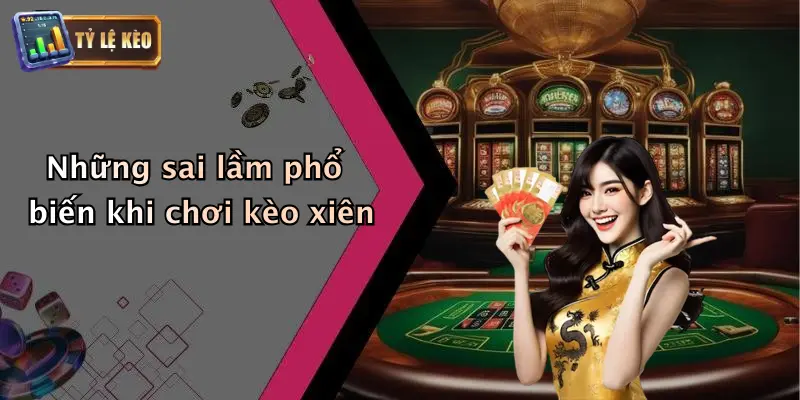Kèo Xiên Là Gì? Lý Do Kèo Xiên Thu Hút Dân Cá Cược 4 Những sai lầm phổ biến khi chơi kèo xiên