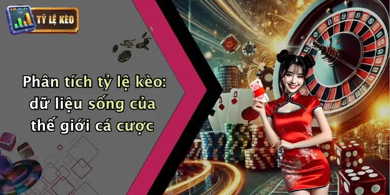 Phân tích tỷ lệ kèo: dữ liệu sống của thế giới cá cược