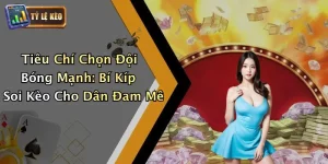 Tiêu Chí Chọn Đội Bóng Mạnh: Bí Kíp Soi Kèo Cho Dân Đam Mê